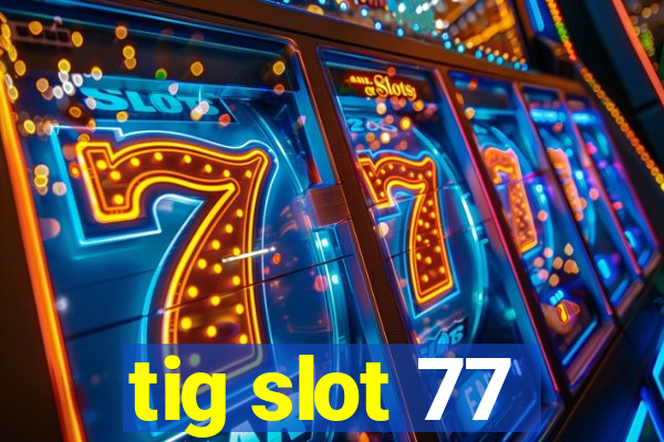 tig slot 77